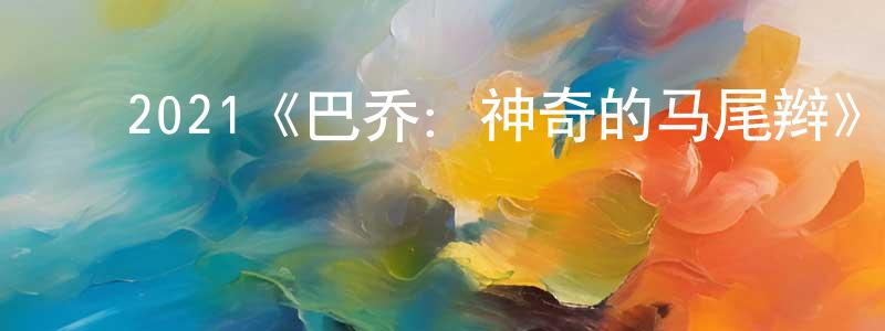 ﻿昌华的网络影视资源,﻿2021《巴乔：神奇的马尾辫》完整版电影/在线观看/百度云-美剧天堂